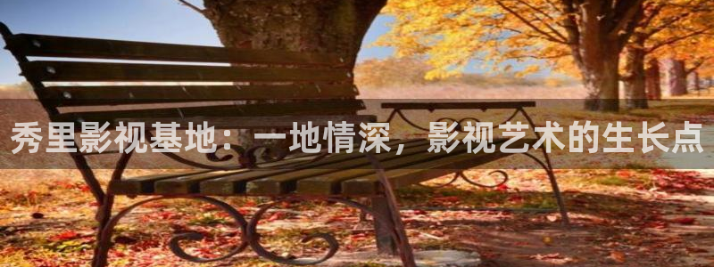 aaccy首播影院：秀里影视基地：一地情深，影视艺术的生长点