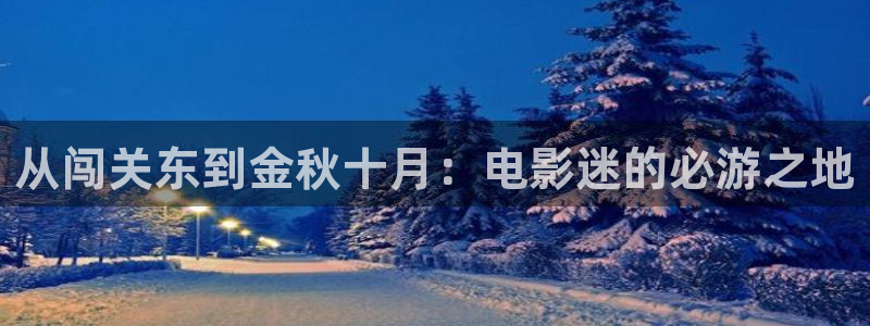 欧美aaaa大片在线免费观看：从闯关东到金秋十月：电影迷的必游之地