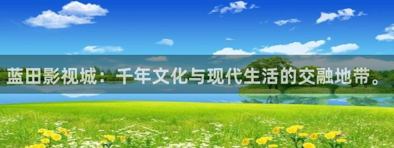久久aa影院：蓝田影视城：千年文化与现代生活的交融地带。