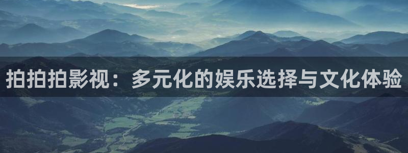 免费一级特黄aa大片爽爽影院：拍拍拍影视：多元化的娱乐选择与文化体验