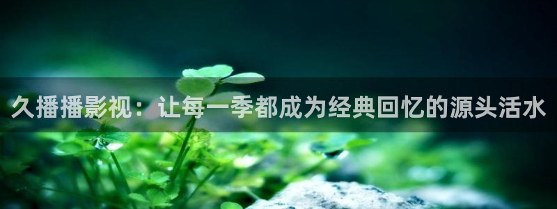 韩国aaa片电影：久播播影视：让每一季都成为经典回忆的源头活水
